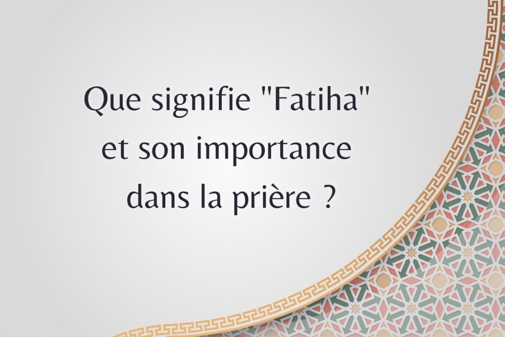 Que signifie "Fatiha" et son importance dans la prière ?