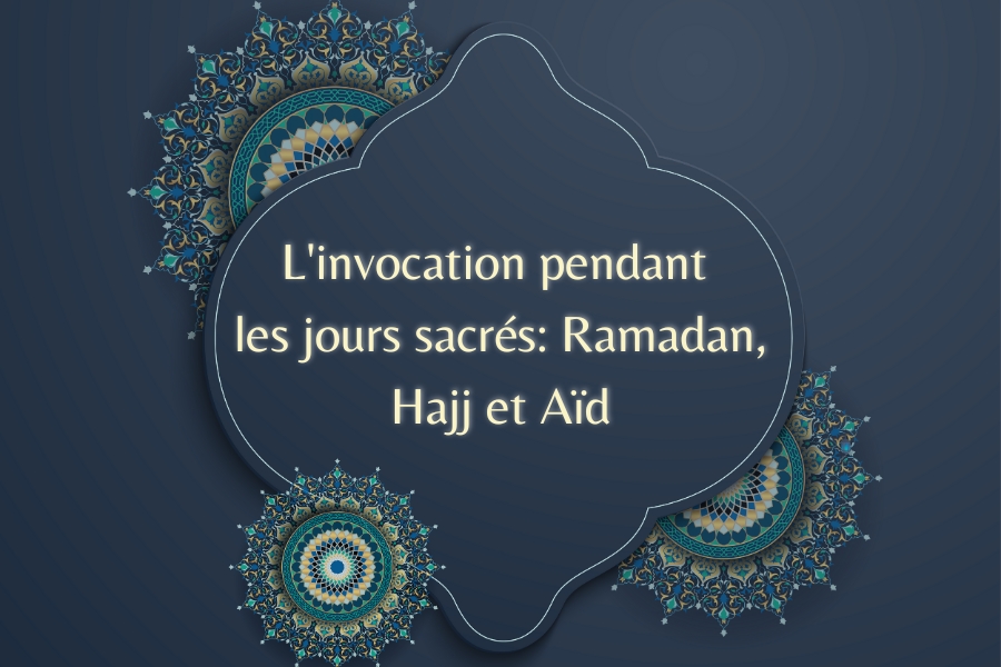 L'invocation pendant les jours sacrés: Ramadan, Hajj et Aïd