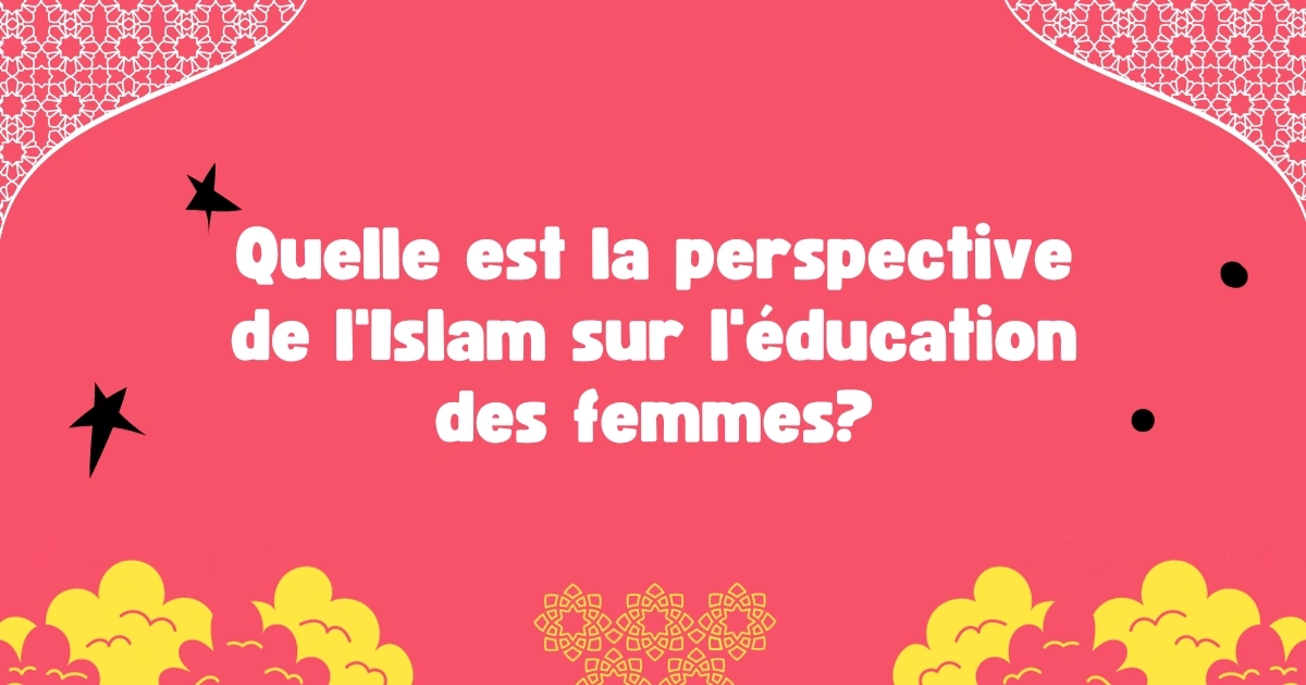 Quelle est la perspective de l'Islam sur l'éducation des femmes?