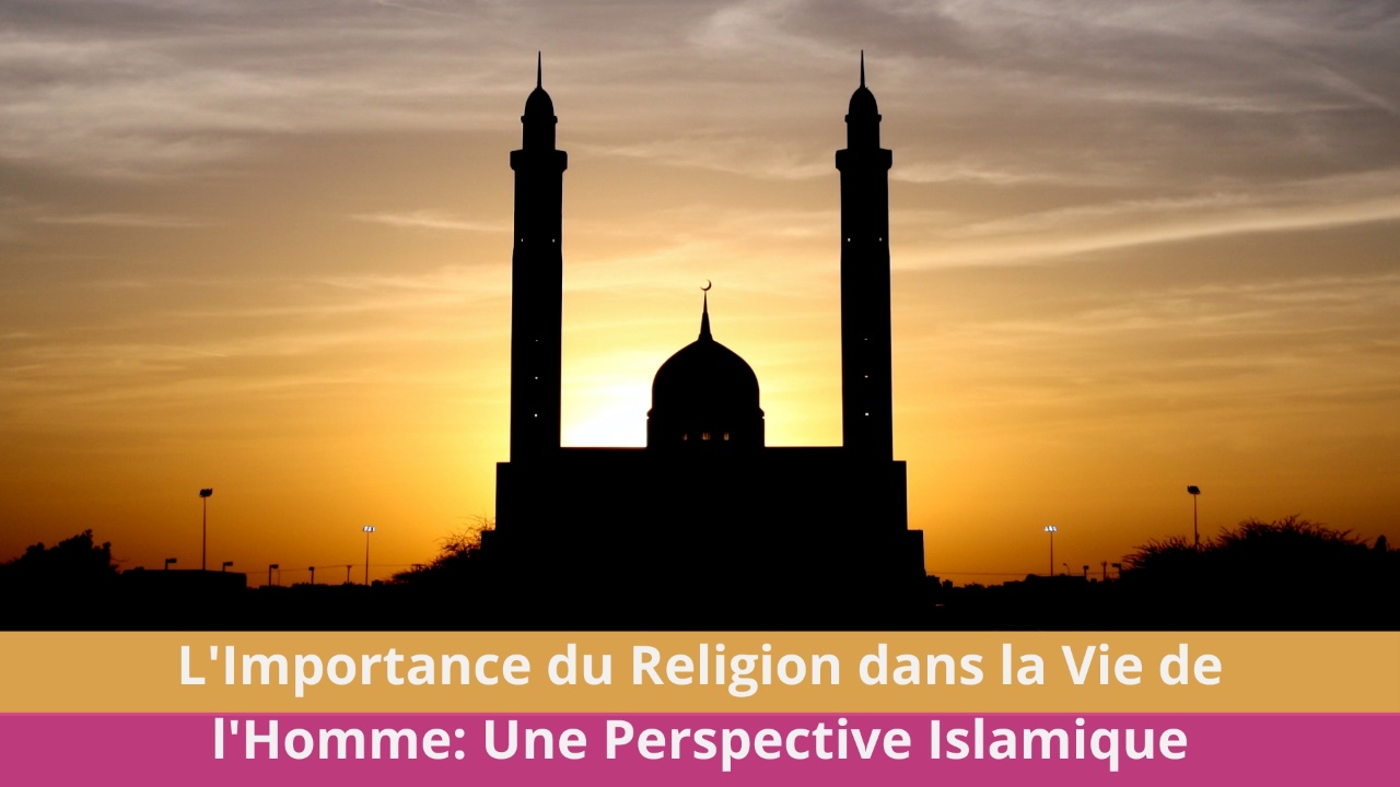 L'Importance du Religion dans la Vie de l'Homme: Une Perspective Islamique