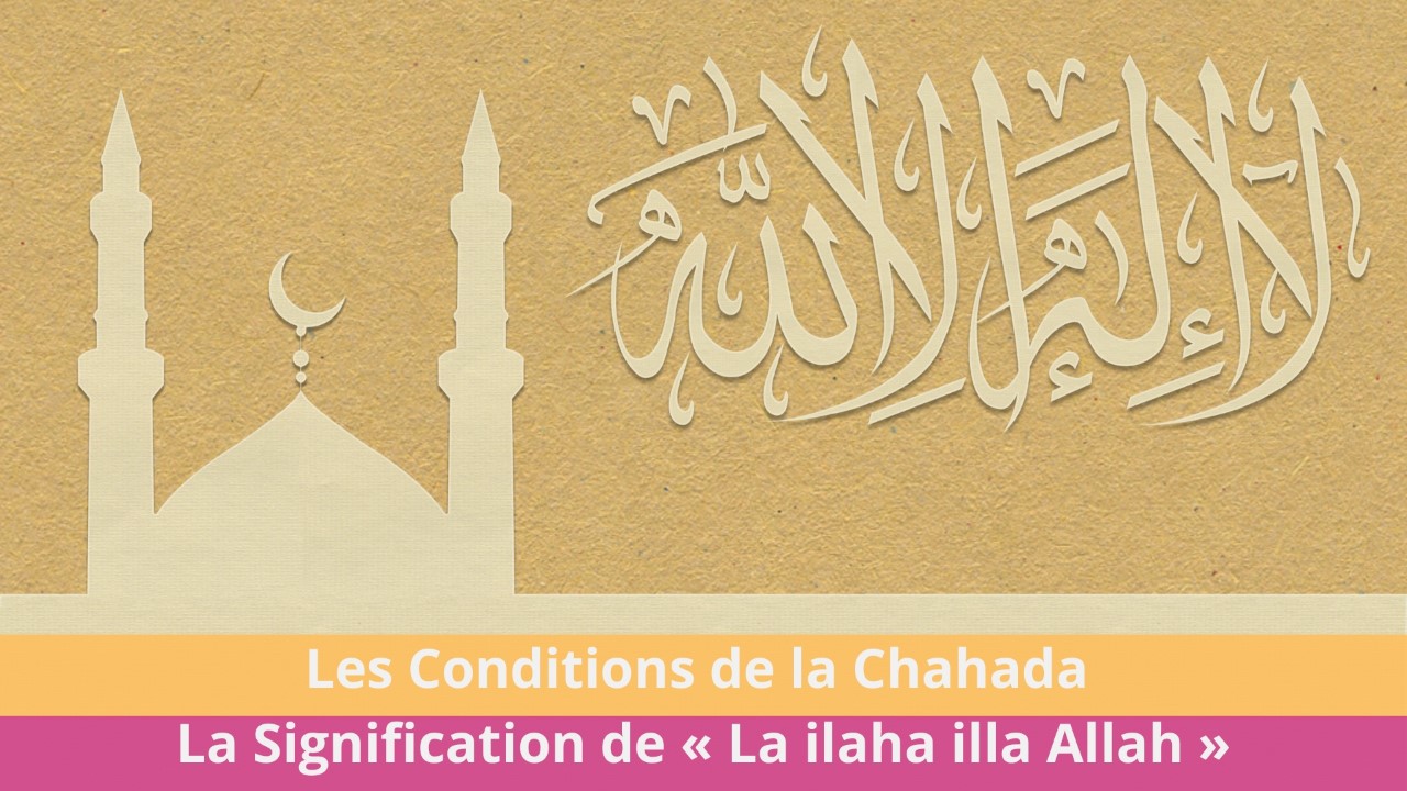 Les Conditions de la Chahada : La Signification de « La ilaha illa Allah »