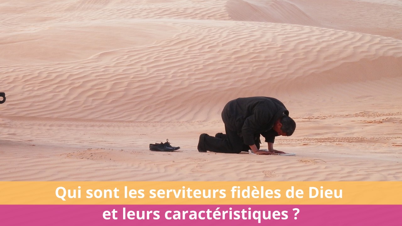 Qui sont les serviteurs fidèles de Dieu et leurs caractéristiques ?