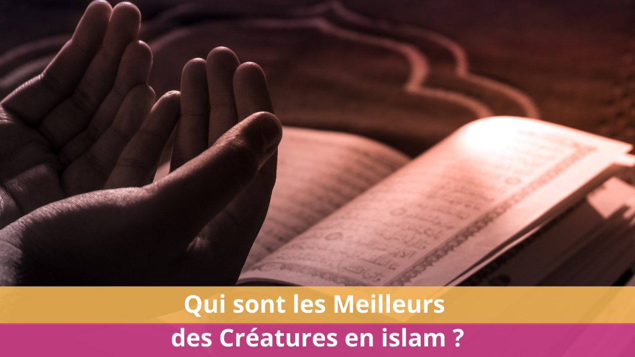 Qui sont les Meilleurs des Créatures en islam ?